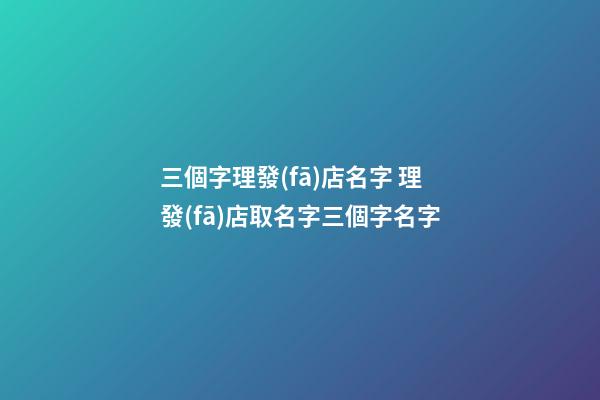 三個字理發(fā)店名字 理發(fā)店取名字三個字名字-第1張-店鋪起名-玄機派
